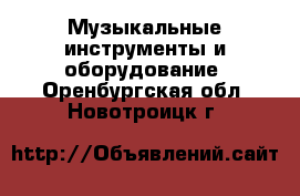  Музыкальные инструменты и оборудование. Оренбургская обл.,Новотроицк г.